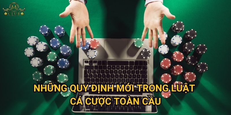 Mclub có bị ảnh hưởng bởi thay đổi luật cá cược quốc tế? 2 Những quy định mới trong luật cá cược toàn cầu