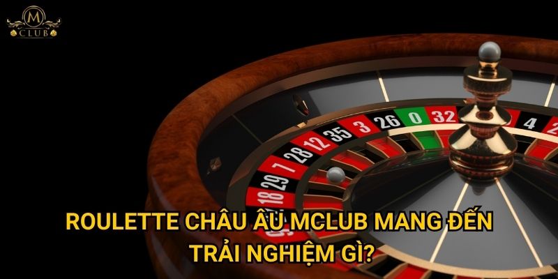 Vì sao roulette châu Âu được đánh giá cao nhất tại Mclub? 3 roulette châu Âu Mclub mang đến trải nghiệm gì?