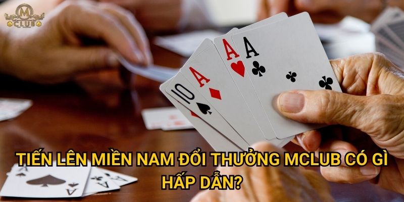 Tại sao tiến lên miền nam đổi thưởng lại hot nhất tại Mclub? 3 tiến lên miền nam đổi thưởng Mclub có gì hấp dẫn?