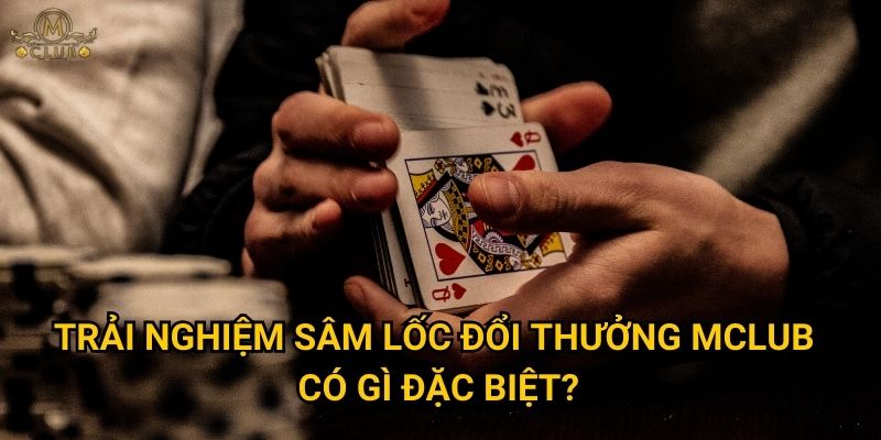 Chơi sâm lốc đổi thưởng tại Mclub có gì hấp dẫn? 2 Trải nghiệm sâm lốc đổi thưởng Mclub có gì đặc biệt?